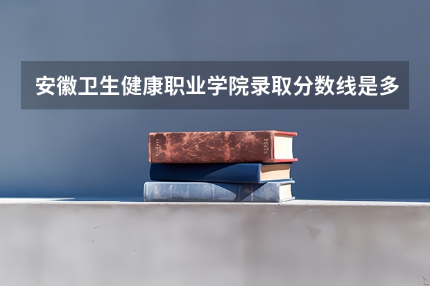 安徽卫生健康职业学院录取分数线是多少?