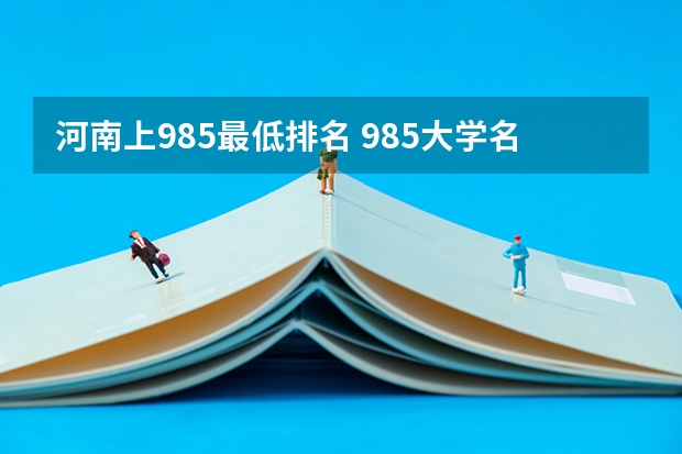 河南上985最低排名 985大学名单排名完整版