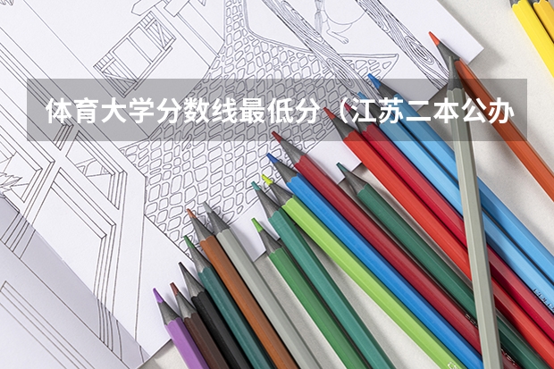 体育大学分数线最低分（江苏二本公办大学排名及分数线）