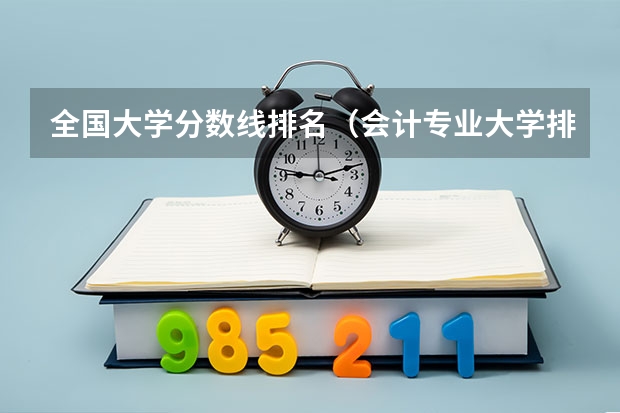 全国大学分数线排名（会计专业大学排名及分数线）