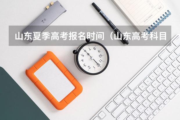 山东夏季高考报名时间（山东高考科目时间）