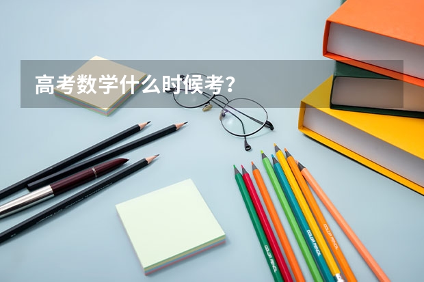 高考数学什么时候考？