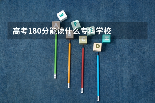 高考180分能读什么专科学校