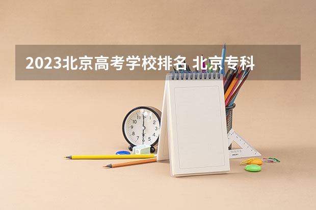 2023北京高考学校排名 北京专科学校排名及分数线
