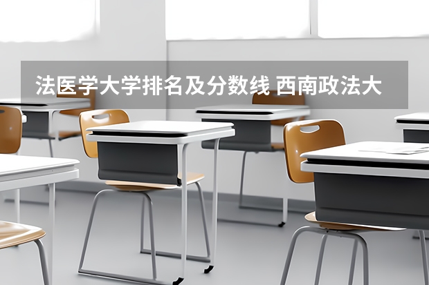 法医学大学排名及分数线 西南政法大学研究生排名及分数线