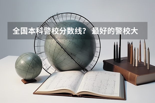 全国本科警校分数线？ 最好的警校大学排名及分数线