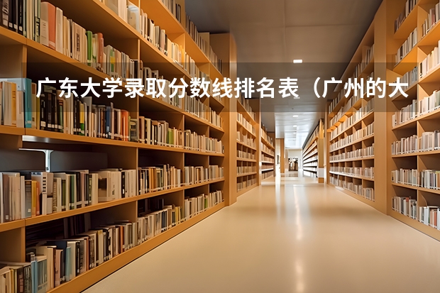 广东大学录取分数线排名表（广州的大学排名及分数线）