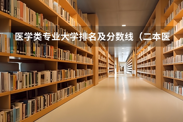 医学类专业大学排名及分数线（二本医药大学排名及分数线）