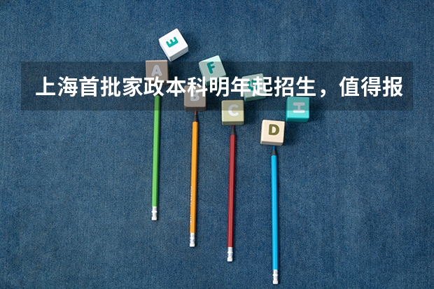 上海首批家政本科明年起招生，值得报名吗？难考吗？