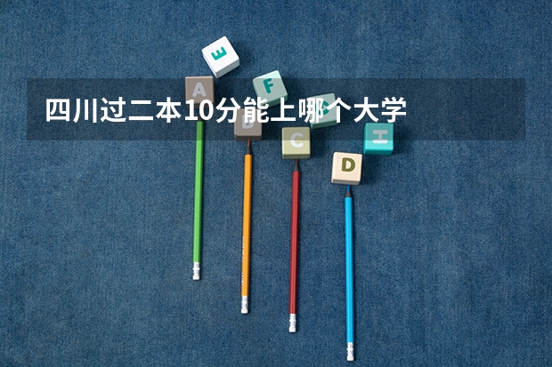 四川过二本10分能上哪个大学
