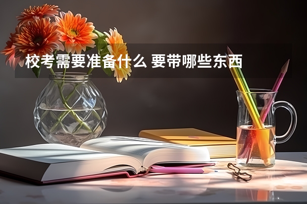 校考需要准备什么 要带哪些东西