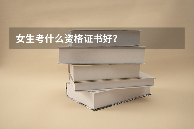女生考什么资格证书好？