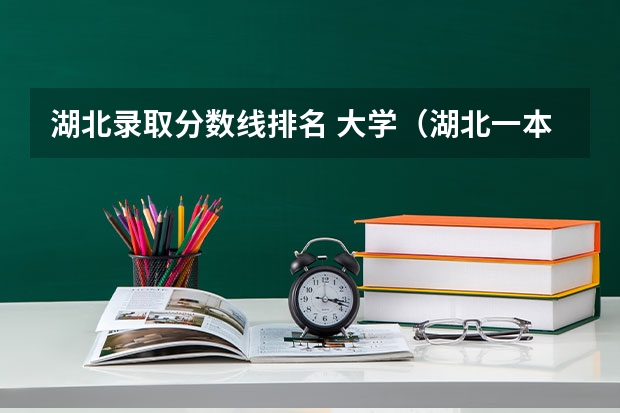 湖北录取分数线排名 大学（湖北一本大学排名及分数线理科）