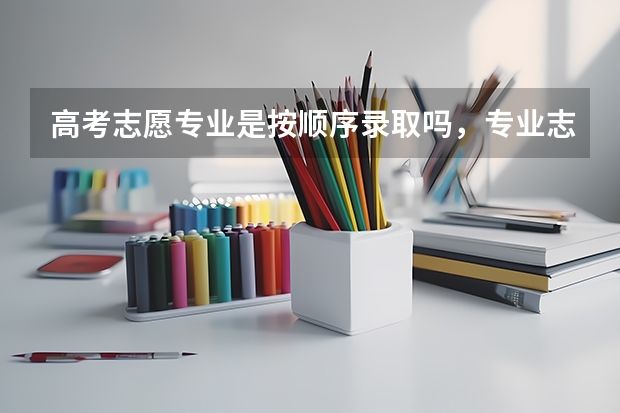 高考志愿专业是按顺序录取吗，专业志愿应该怎么排序？