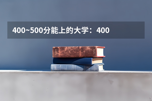 400~500分能上的大学：400到500分能上的语言类大学有哪些？（供届参考）