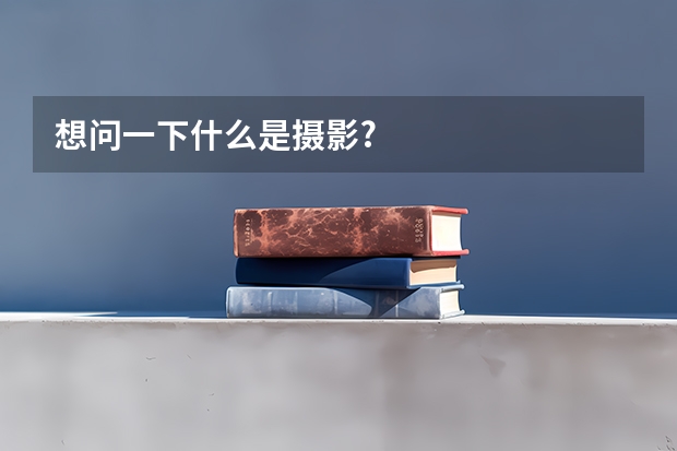 想问一下什么是摄影?