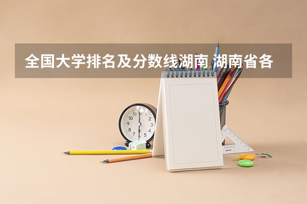 全国大学排名及分数线湖南 湖南省各大学录取分数线2023年公布