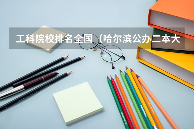 工科院校排名全国（哈尔滨公办二本大学排名及分数线）