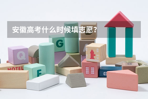 安徽高考什么时候填志愿？