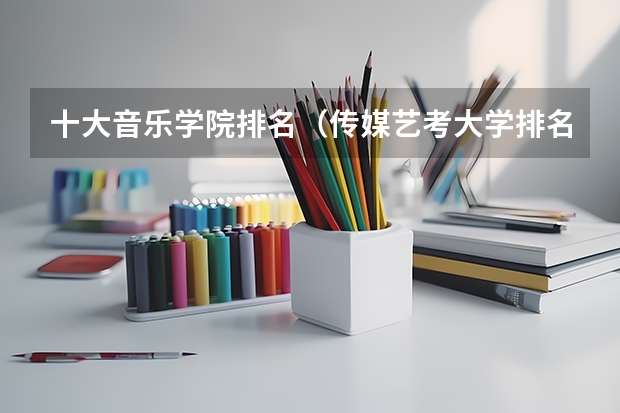 十大音乐学院排名（传媒艺考大学排名及分数线）