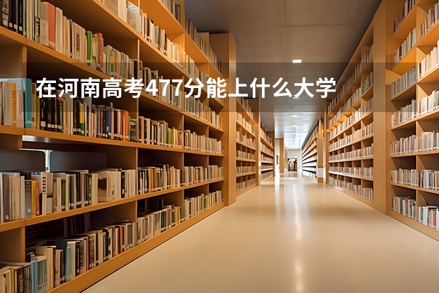 在河南高考477分能上什么大学
