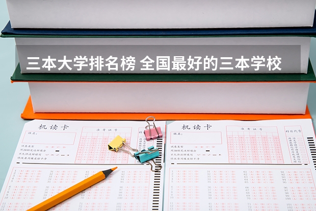 三本大学排名榜 全国最好的三本学校（三本医科大学排名及分数线）