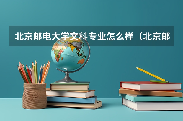 北京邮电大学文科专业怎么样（北京邮电大学文科就业前景）？