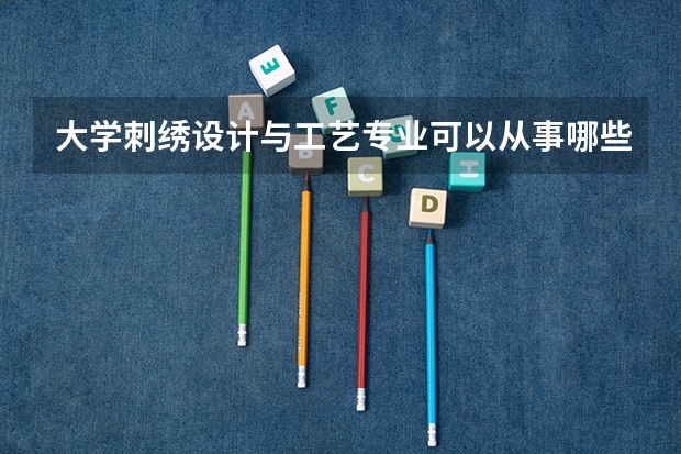 大学刺绣设计与工艺专业可以从事哪些工作？