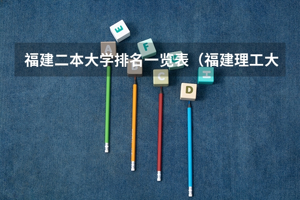 福建二本大学排名一览表（福建理工大学全国排名）