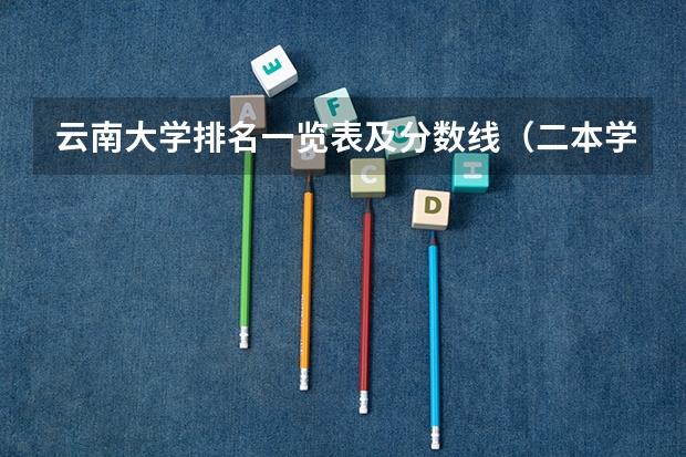 云南大学排名一览表及分数线（二本学校排名及分数线）