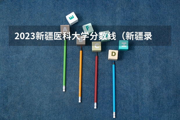 2023新疆医科大学分数线（新疆录取分数线大学）