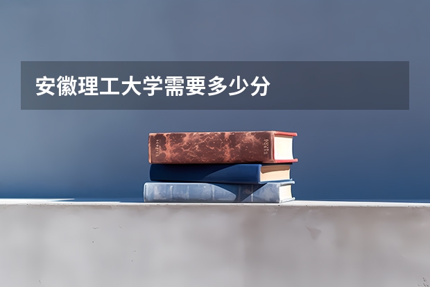 安徽理工大学需要多少分