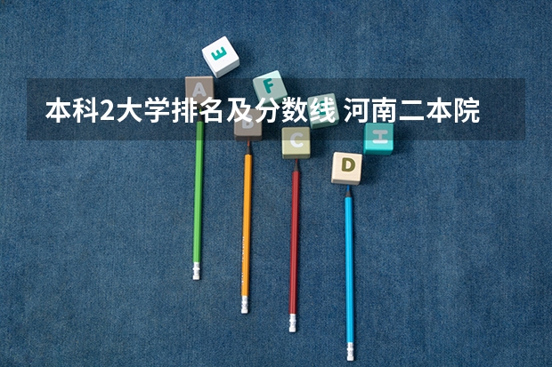 本科2大学排名及分数线 河南二本院校排名及分数线