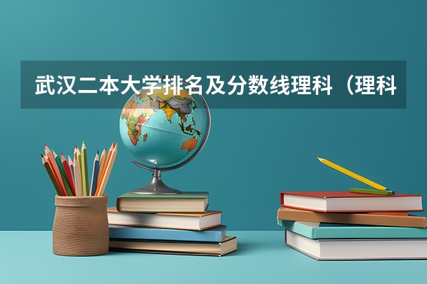 武汉二本大学排名及分数线理科（理科二本大学排名及分数线）