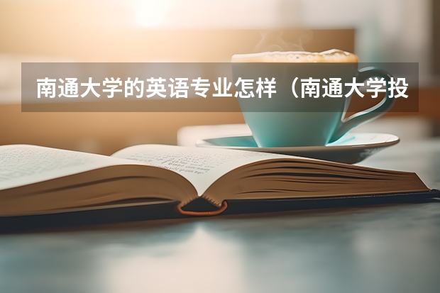 南通大学的英语专业怎样（南通大学投档分数线2023）