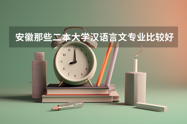 安徽那些二本大学汉语言文专业比较好 汉语言学校排名及分数线