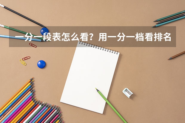 一分一段表怎么看？用一分一档看排名有用吗？
