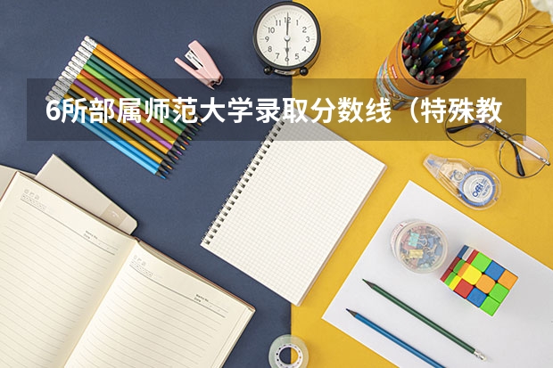 6所部属师范大学录取分数线（特殊教育专业大学排名及分数线）