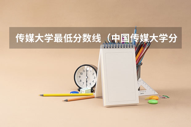 传媒大学最低分数线（中国传媒大学分数线）