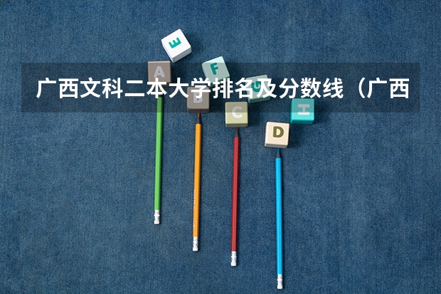广西文科二本大学排名及分数线（广西大学排行榜2023年最新）