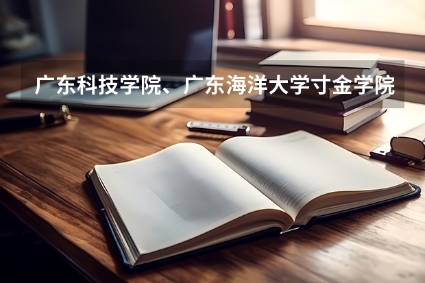 广东科技学院、广东海洋大学寸金学院、广州工商学院、广东理工学院和广东东软学院哪个比较好？（2B院校