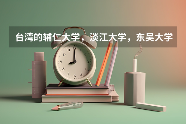 台湾的辅仁大学，淡江大学，东吴大学这三所学校在江苏招生时分数线大概在一本线上多少可以录取？对选科有