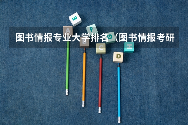 图书情报专业大学排名（图书情报考研学校排名）