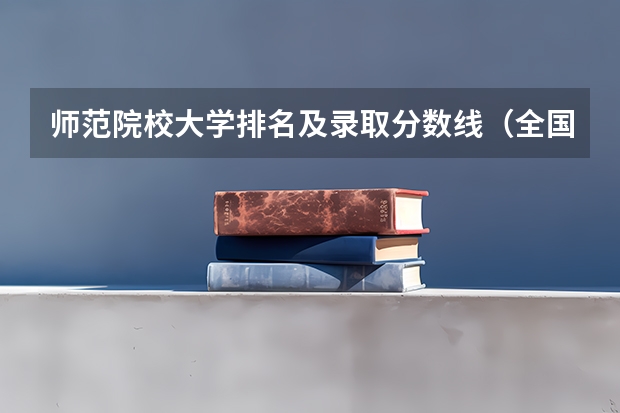 师范院校大学排名及录取分数线（全国师范类大学排名及分数线）