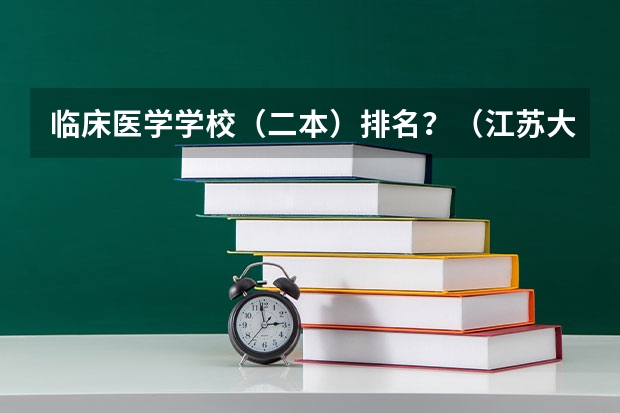 临床医学学校（二本）排名？（江苏大学临床医学录取分数线2023）