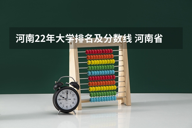 河南22年大学排名及分数线 河南省大学排名及录取分数线