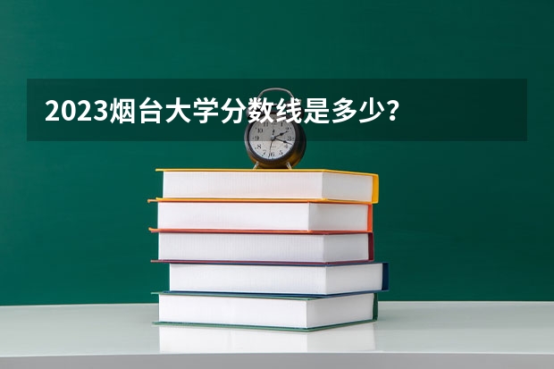 2023烟台大学分数线是多少？