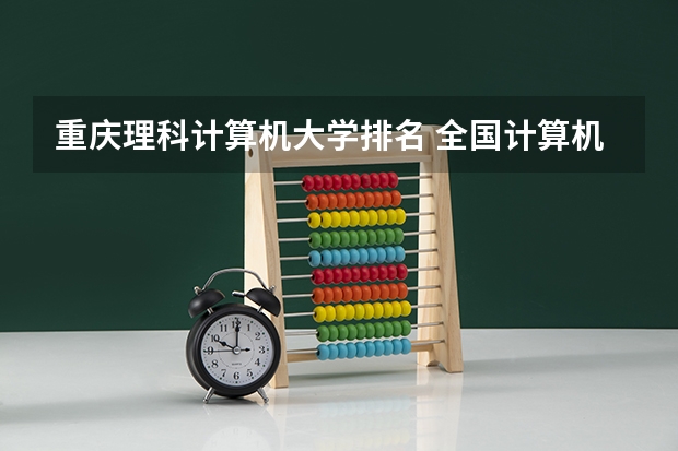 重庆理科计算机大学排名 全国计算机专业高校排名