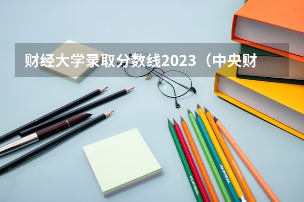 财经大学录取分数线2023（中央财经大学金融专业录取分数线）