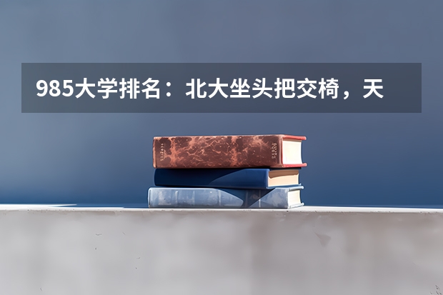 985大学排名:北大坐头把交椅,天大武大名次旗鼓相当,你知道吗?